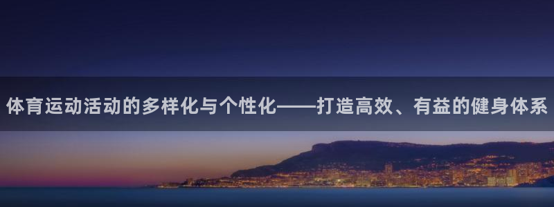 菲律宾ug环球官网：体育运动活动的多样化与个性化——打造高效、有益的健身体系
