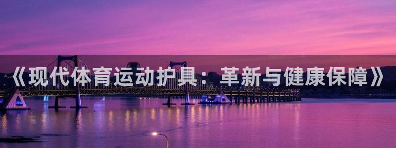 菲律宾ug环球官网：《现代体育运动护具：革新与健康保障》