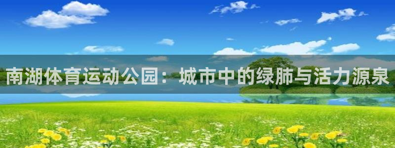ug环球官网注册：南湖体育运动公园：城市中的绿肺与活力源泉