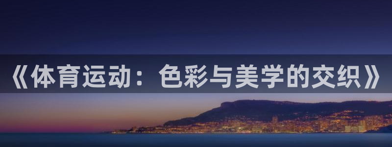 ug环球官网登录入口：《体育运动：色彩与美学的交织》