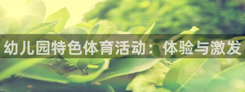 ug环球官网注册：幼儿园特色体育活动：体验与激发