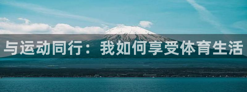 ug环球官网注册：与运动同行：我如何享受体育生活